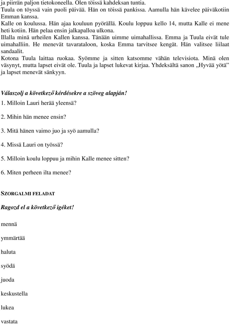 Emma ja Tuula eivät tule uimahalliin. He menevät tavarataloon, koska Emma tarvitsee kengät. Hän valitsee liilaat sandaalit. Kotona Tuula laittaa ruokaa. Syömme ja sitten katsomme vähän televisiota.