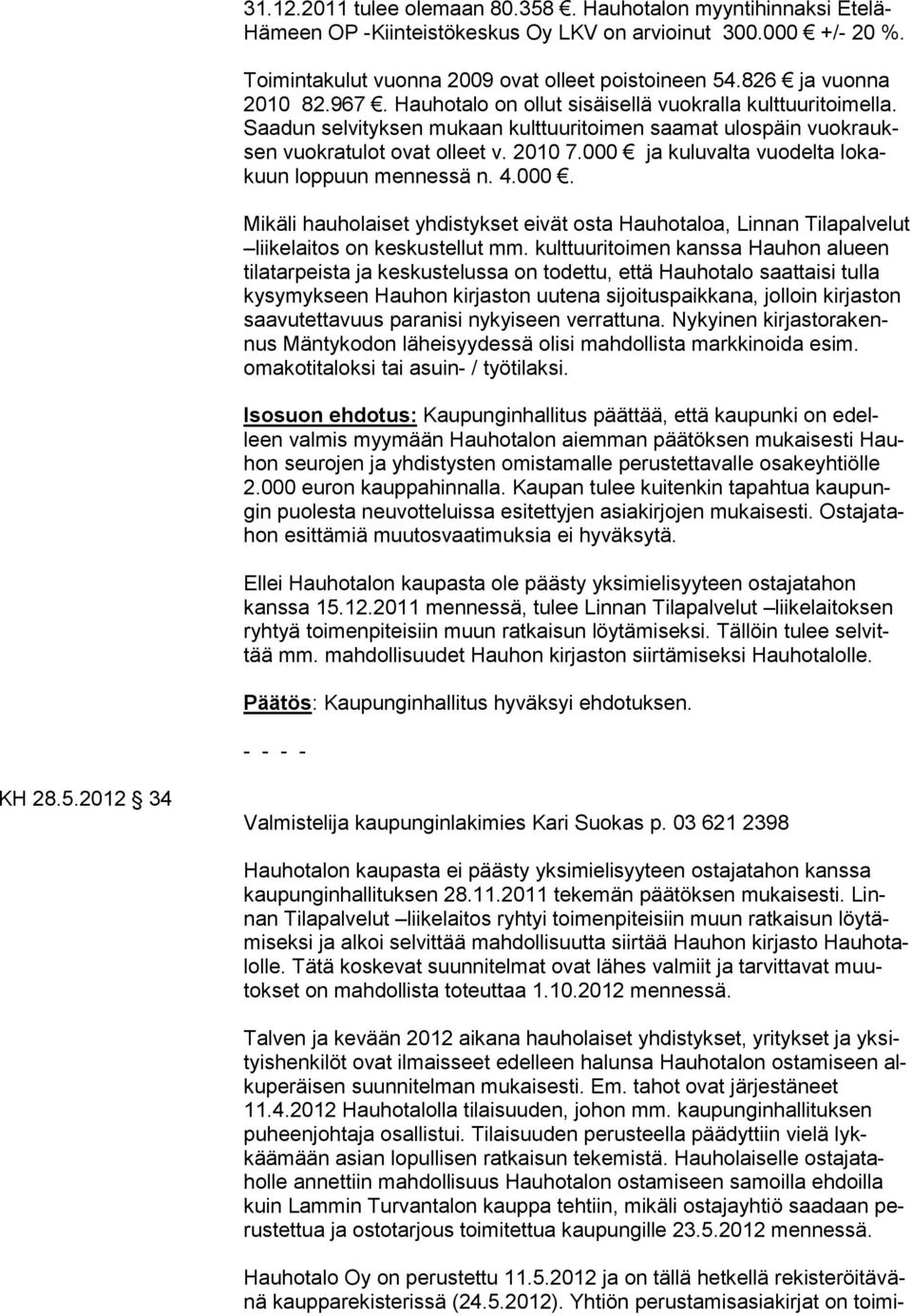 000 ja kuluvalta vuodelta lokakuun loppuun mennessä n. 4.000. Mikäli hauholaiset yhdistykset eivät osta Hauhotaloa, Linnan Tilapalvelut liikelaitos on keskustellut mm.