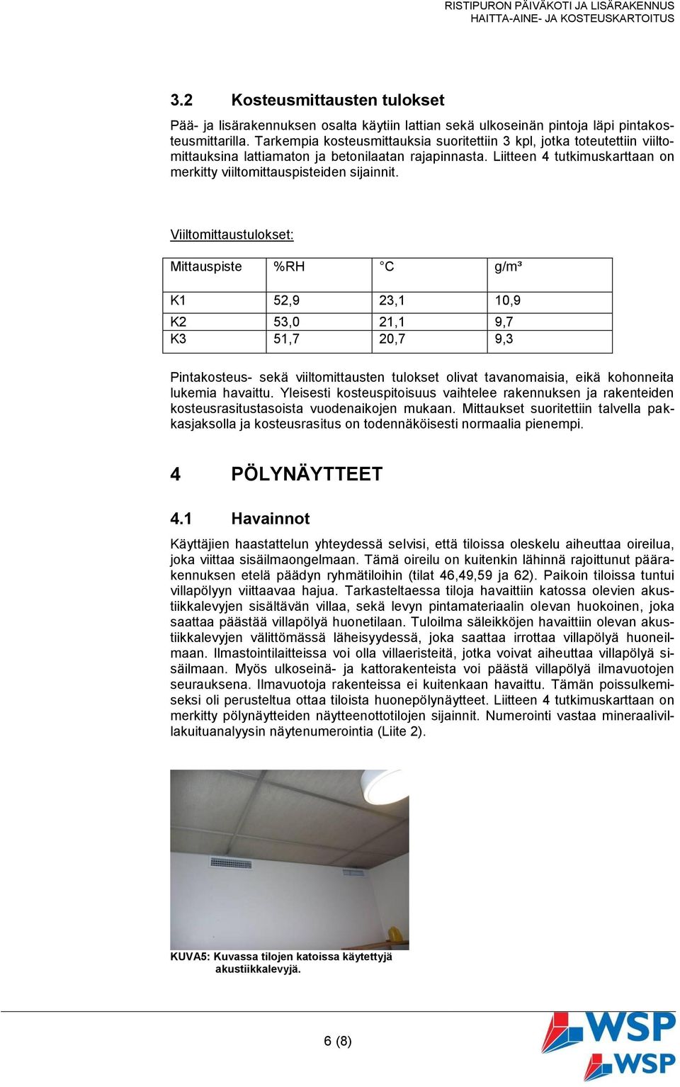 Viiltomittaustulokset: Mittauspiste %RH C g/m³ K1 52,9 23,1 10,9 K2 53,0 21,1 9,7 K3 51,7 20,7 9,3 Pintakosteus- sekä viiltomittausten tulokset olivat tavanomaisia, eikä kohonneita lukemia havaittu.