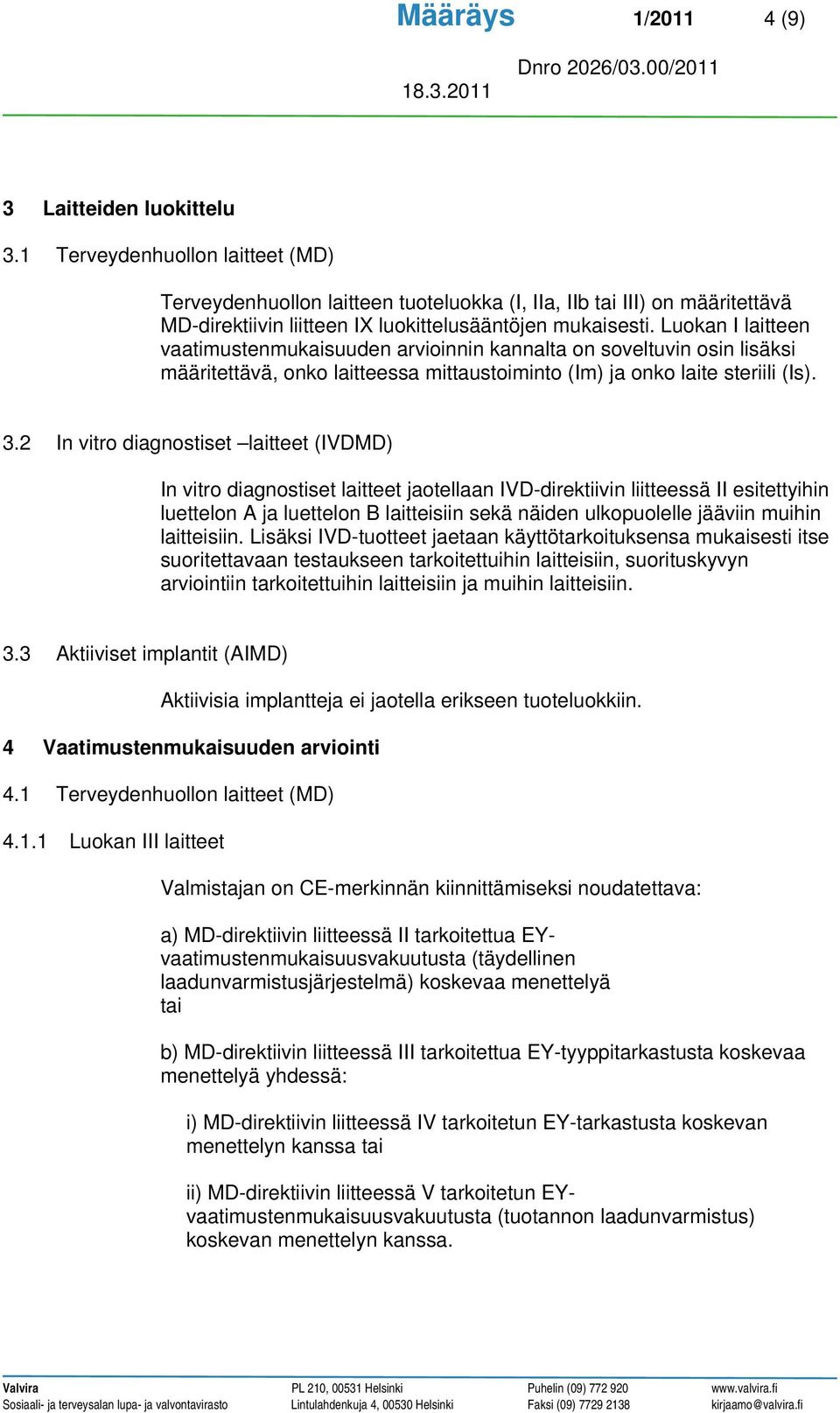 Luokan I laitteen vaatimustenmukaisuuden arvioinnin kannalta on soveltuvin osin lisäksi määritettävä, onko laitteessa mittaustoiminto (Im) ja onko laite steriili (Is). 3.