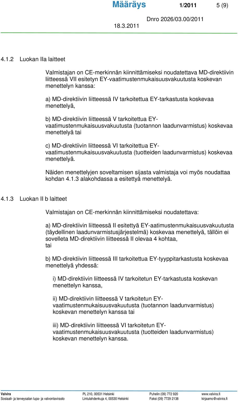 MD-direktiivin liitteessä IV tarkoitettua EY-tarkastusta koskevaa menettelyä, b) MD-direktiivin liitteessä V tarkoitettua EYvaatimustenmukaisuusvakuutusta (tuotannon laadunvarmistus) koskevaa