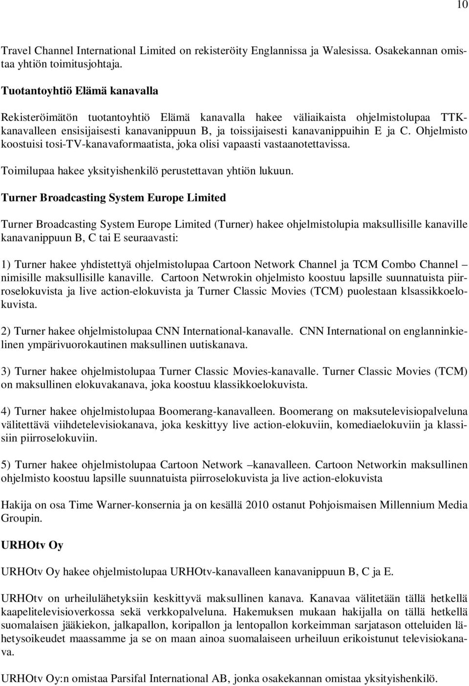 Ohjelmisto koostuisi tosi-tv-kanavaformaatista, joka olisi vapaasti vastaanotettavissa. Toimilupaa hakee yksityishenkilö perustettavan yhtiön lukuun.