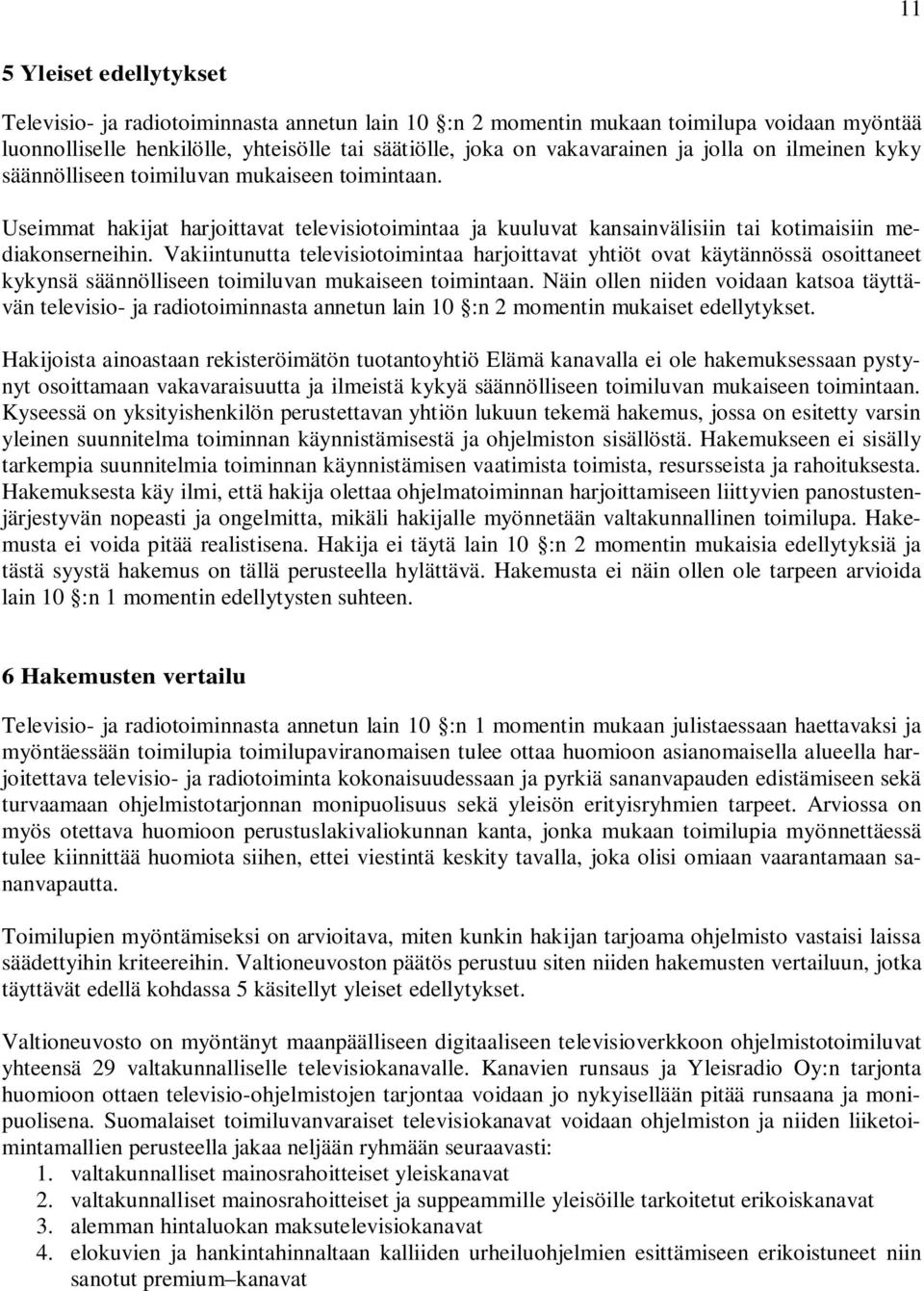 Vakiintunutta televisiotoimintaa harjoittavat yhtiöt ovat käytännössä osoittaneet kykynsä säännölliseen toimiluvan mukaiseen toimintaan.