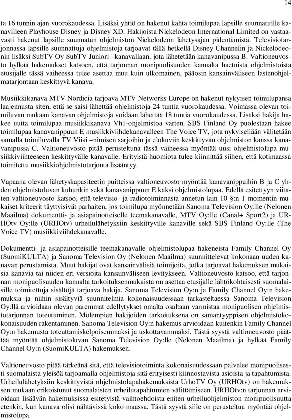 Televisiotarjonnassa lapsille suunnattuja ohjelmistoja tarjoavat tällä hetkellä Disney Channelin ja Nickelodeonin lisäksi SubTV Oy SubTV Juniori kanavallaan, jota lähetetään kanavanipussa B.