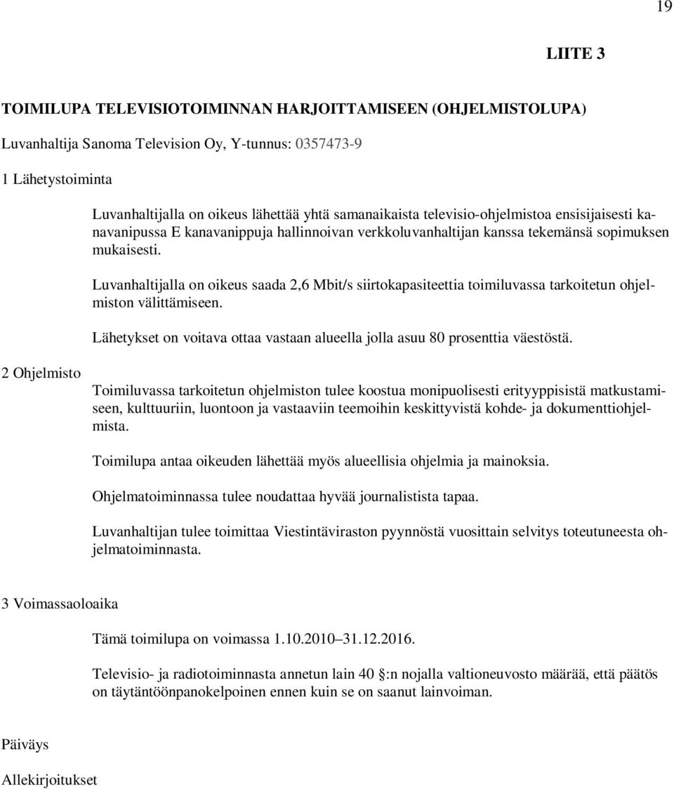 Luvanhaltijalla on oikeus saada 2,6 Mbit/s siirtokapasiteettia toimiluvassa tarkoitetun ohjelmiston välittämiseen. Lähetykset on voitava ottaa vastaan alueella jolla asuu 80 prosenttia väestöstä.