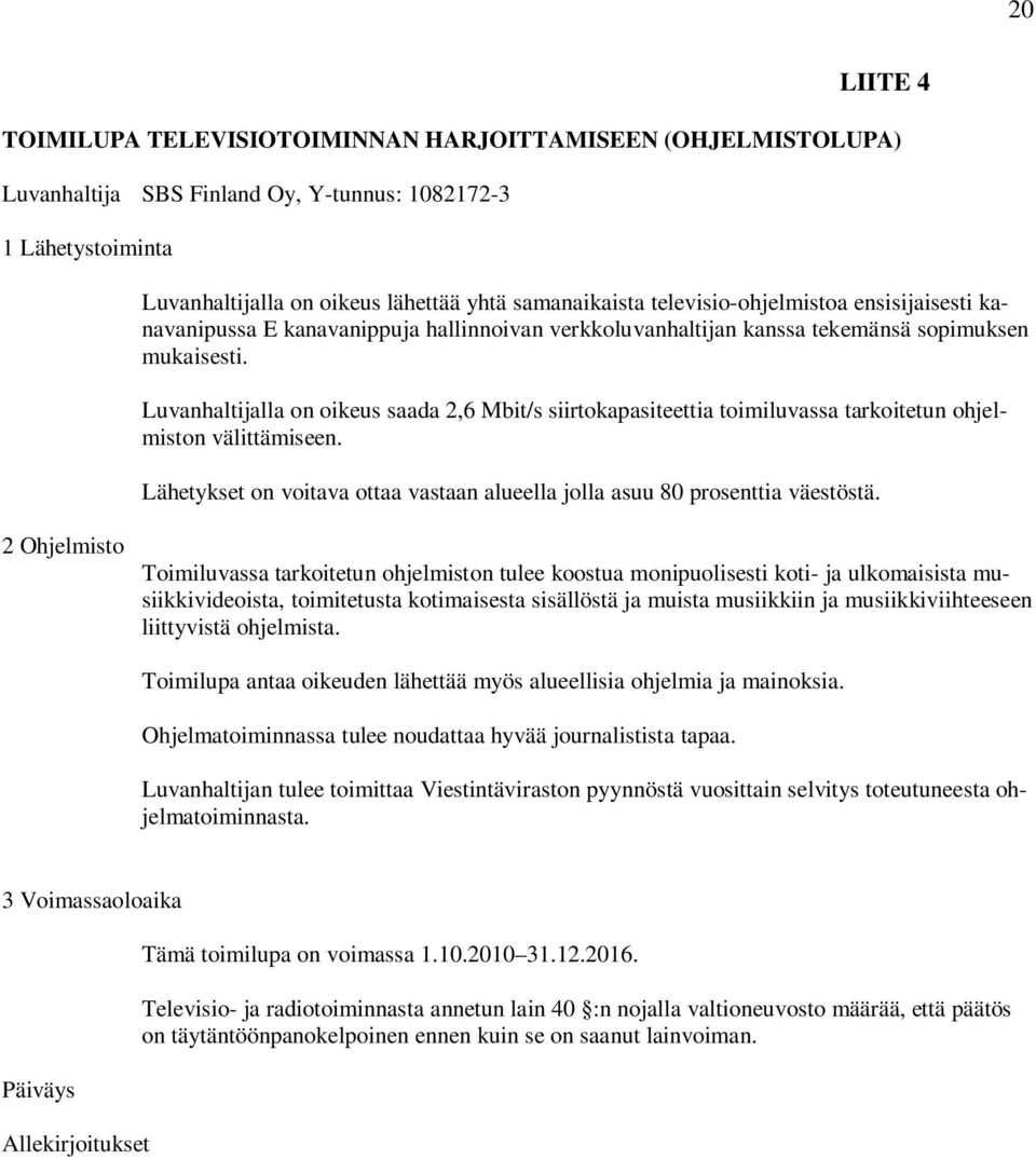 Luvanhaltijalla on oikeus saada 2,6 Mbit/s siirtokapasiteettia toimiluvassa tarkoitetun ohjelmiston välittämiseen. Lähetykset on voitava ottaa vastaan alueella jolla asuu 80 prosenttia väestöstä.