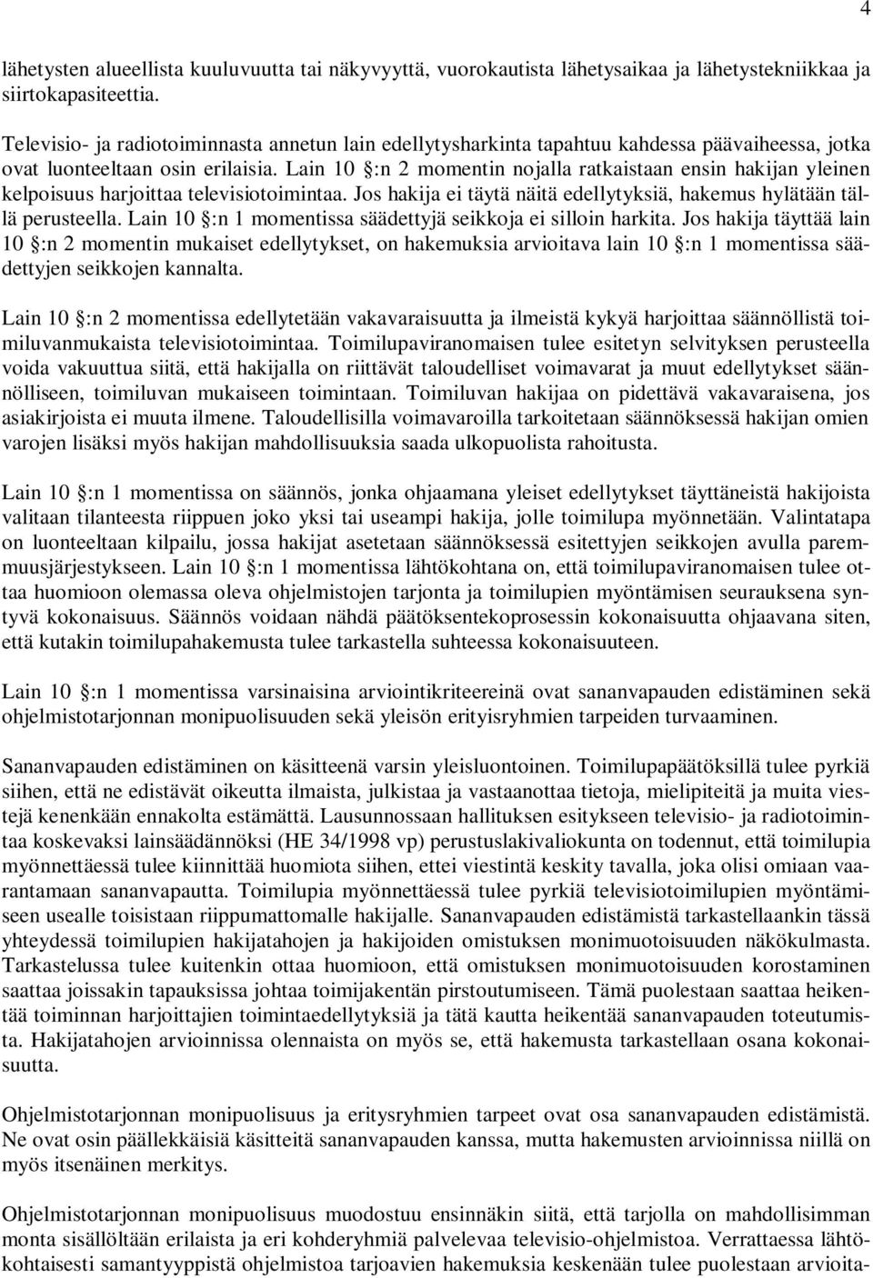 Lain 10 :n 2 momentin nojalla ratkaistaan ensin hakijan yleinen kelpoisuus harjoittaa televisiotoimintaa. Jos hakija ei täytä näitä edellytyksiä, hakemus hylätään tällä perusteella.