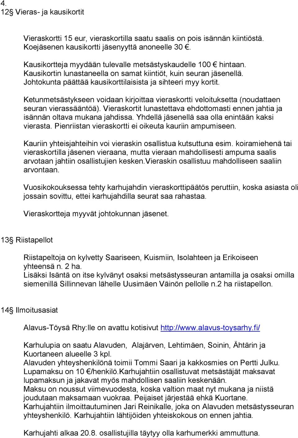 Ketunmetsästykseen voidaan kirjoittaa vieraskortti veloituksetta (noudattaen seuran vierassääntöä). Vieraskortit lunastettava ehdottomasti ennen jahtia ja isännän oltava mukana jahdissa.