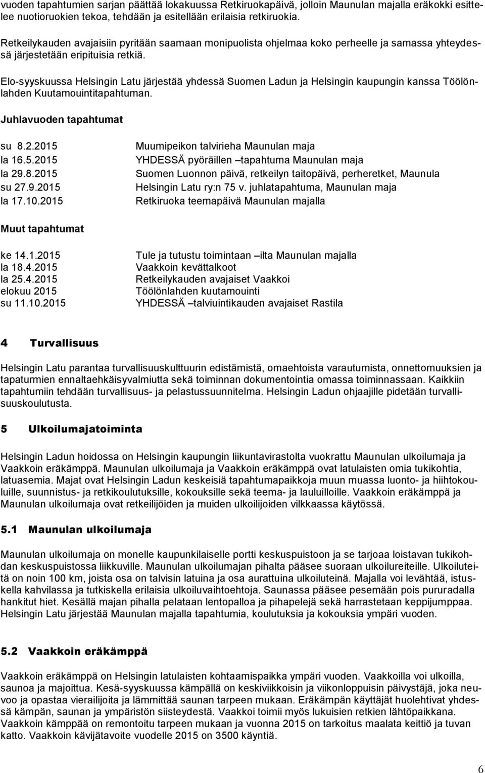 Elo-syyskuussa Helsingin Latu järjestää yhdessä Suomen Ladun ja Helsingin kaupungin kanssa Töölönlahden Kuutamouintitapahtuman. Juhlavuoden tapahtumat su 8.2.2015 la 16.5.2015 la 29.8.2015 su 27.9.2015 la 17.