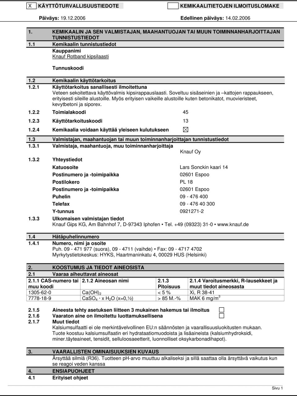 Soveltuu sisäseinien ja kattojen rappaukseen, erityisesti sileille alustoille. Myös erityisen vaikeille alustoille kuten betonikatot, muovieristeet, kevytbetoni ja siporex. 1.2.