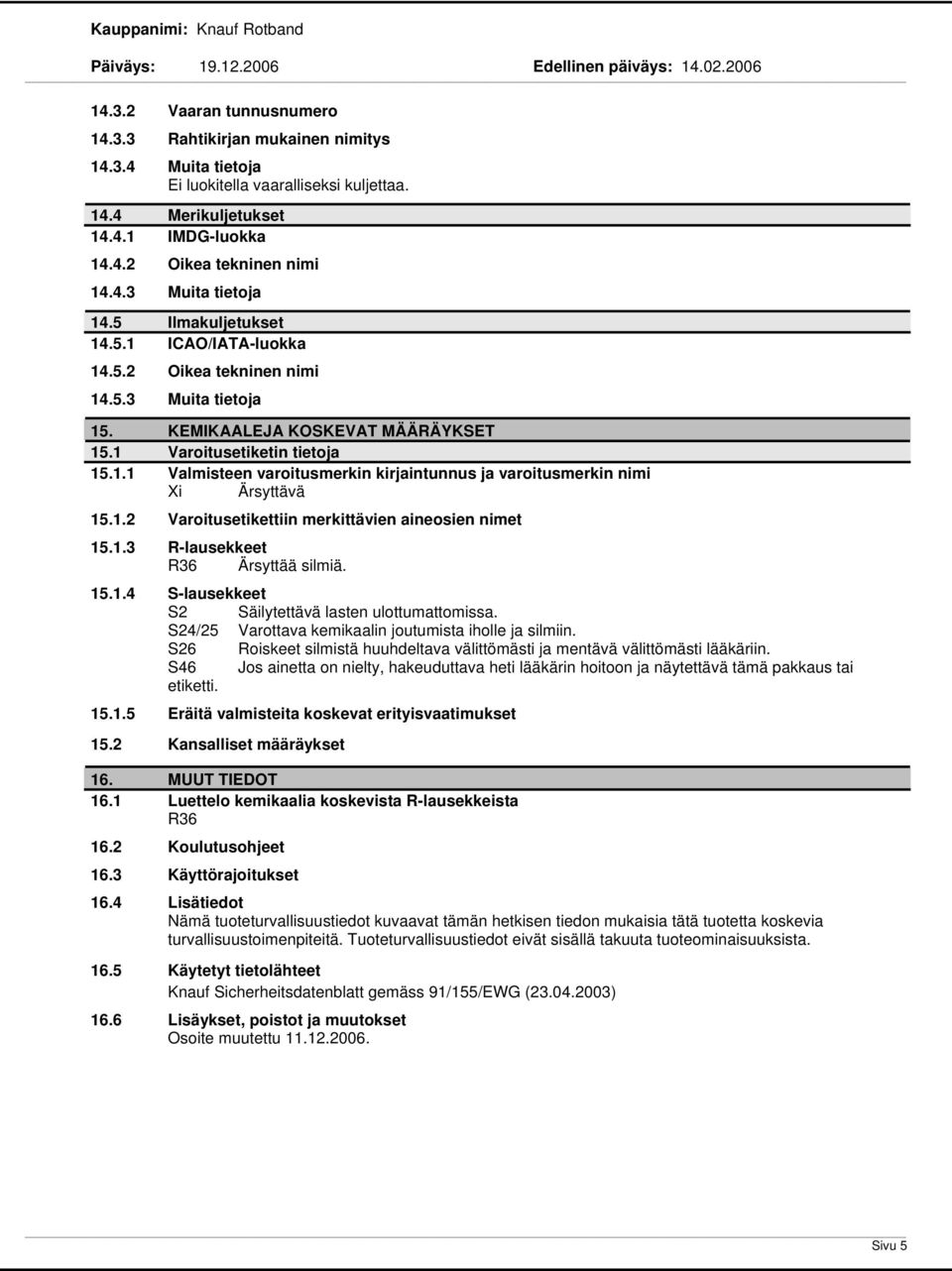 1.2 Varoitusetikettiin merkittävien aineosien nimet 15.1.3 R-lausekkeet R36 Ärsyttää silmiä. 15.1.4 S-lausekkeet S2 Säilytettävä lasten ulottumattomissa.