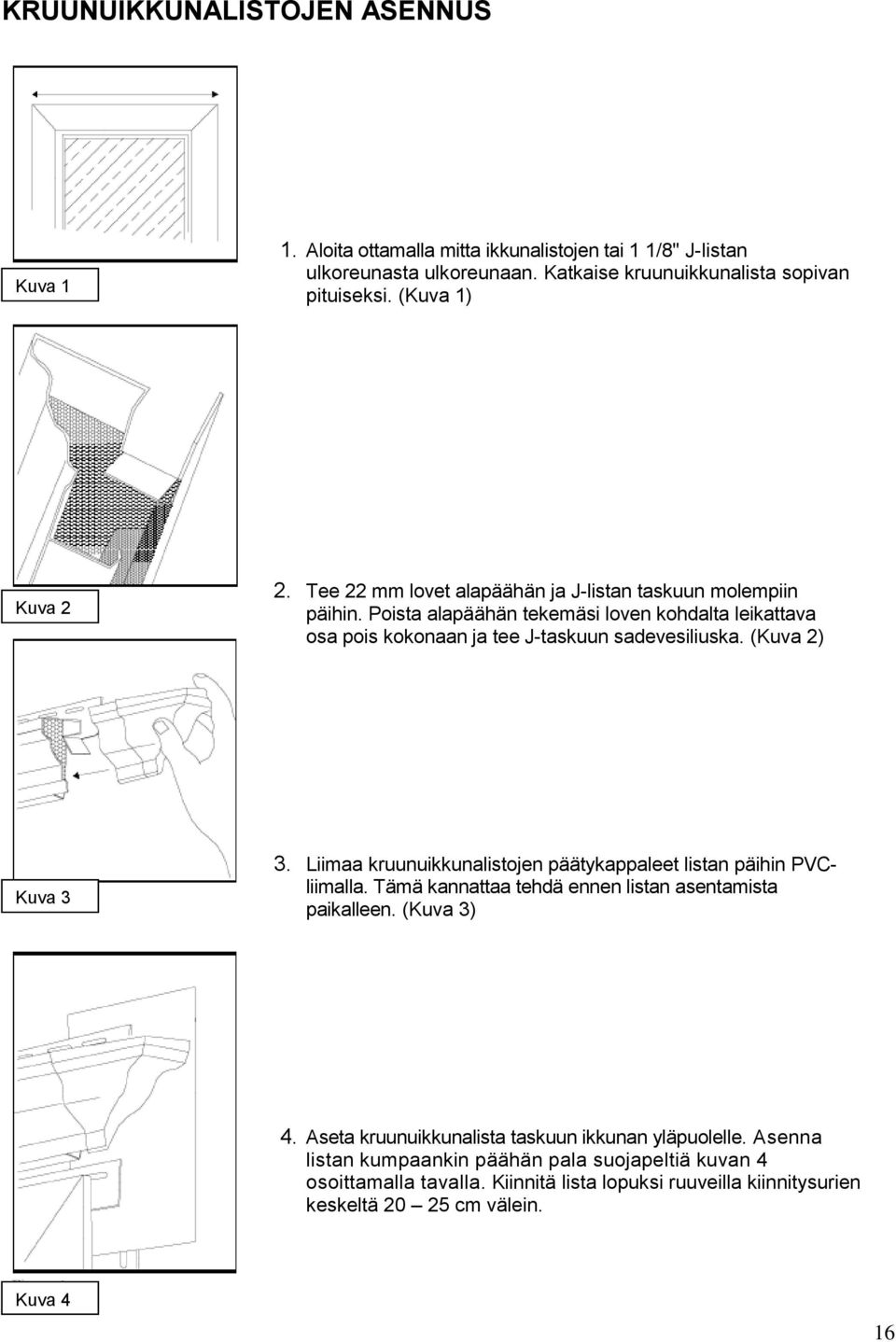 Poista alapäähän tekemäsi loven kohdalta leikattava osa pois kokonaan ja tee J-taskuun sadevesiliuska. (Kuva 2) Kuva 3 3.