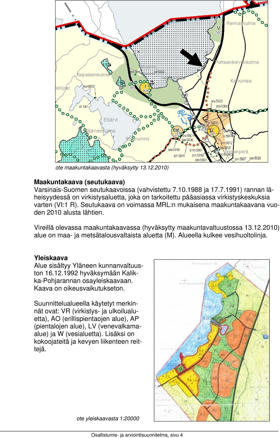 Vireillä olevas maakuntakaavas (hyväksytty maakuntavaltuustos..00) alue on maa- ja metsätalousvaltaista aluetta (M). Alueella kulkee vesihuoltolinja.