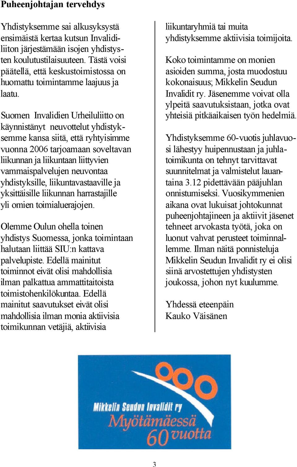 Suomen Invalidien Urheiluliitto on käynnistänyt neuvottelut yhdistyksemme kansa siitä, että ryhtyisimme vuonna 2006 tarjoamaan soveltavan liikunnan ja liikuntaan liittyvien vammaispalvelujen