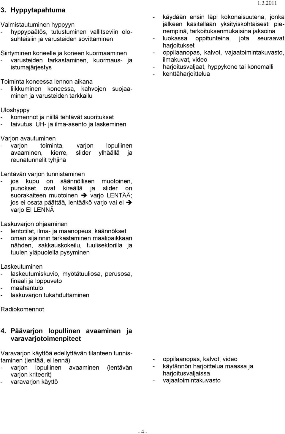 yksityiskohtaisesti pienempinä, tarkoituksenmukaisina jaksoina - luokassa oppitunteina, jota seuraavat harjoitukset - oppilaanopas, kalvot, vajaatoimintakuvasto, ilmakuvat, video - harjoitusvaljaat,