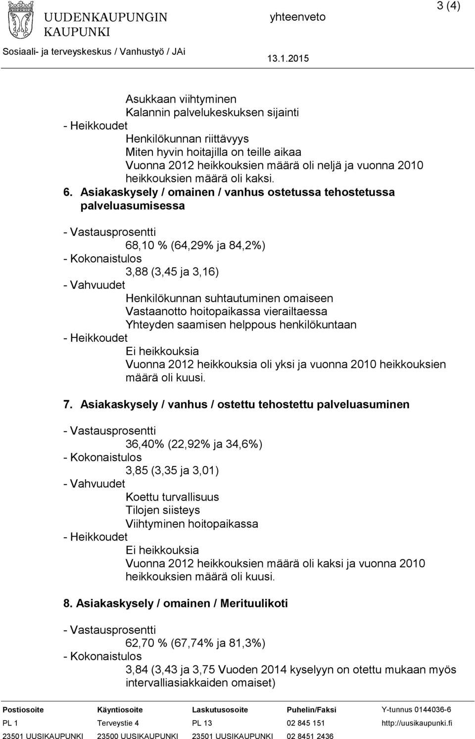 Asiakaskysely / omainen / vanhus ostetussa tehostetussa palveluasumisessa 68,10 % (64,29% ja 84,2%) 3,88 (3,45 ja 3,16) Henkilökunnan suhtautuminen omaiseen Vastaanotto hoitopaikassa vierailtaessa