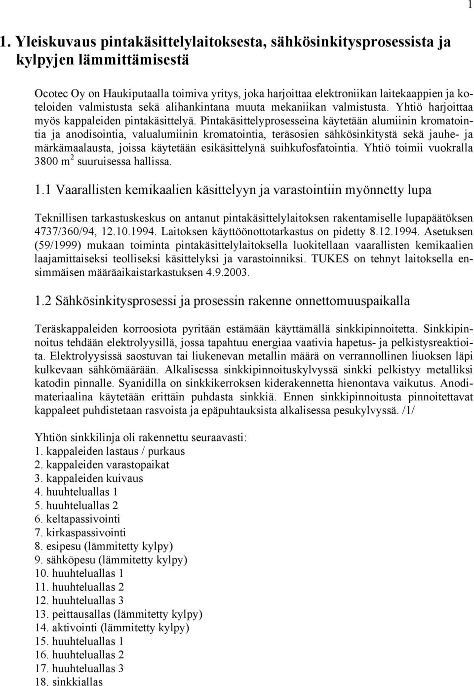 Pintakäsittelyprosesseina käytetään alumiinin kromatointia ja anodisointia, valualumiinin kromatointia, teräsosien sähkösinkitystä sekä jauhe- ja märkämaalausta, joissa käytetään esikäsittelynä