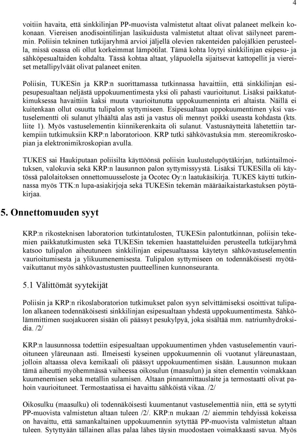 Tämä kohta löytyi sinkkilinjan esipesu- ja sähköpesualtaiden kohdalta. Tässä kohtaa altaat, yläpuolella sijaitsevat kattopellit ja viereiset metallipylväät olivat palaneet eniten.