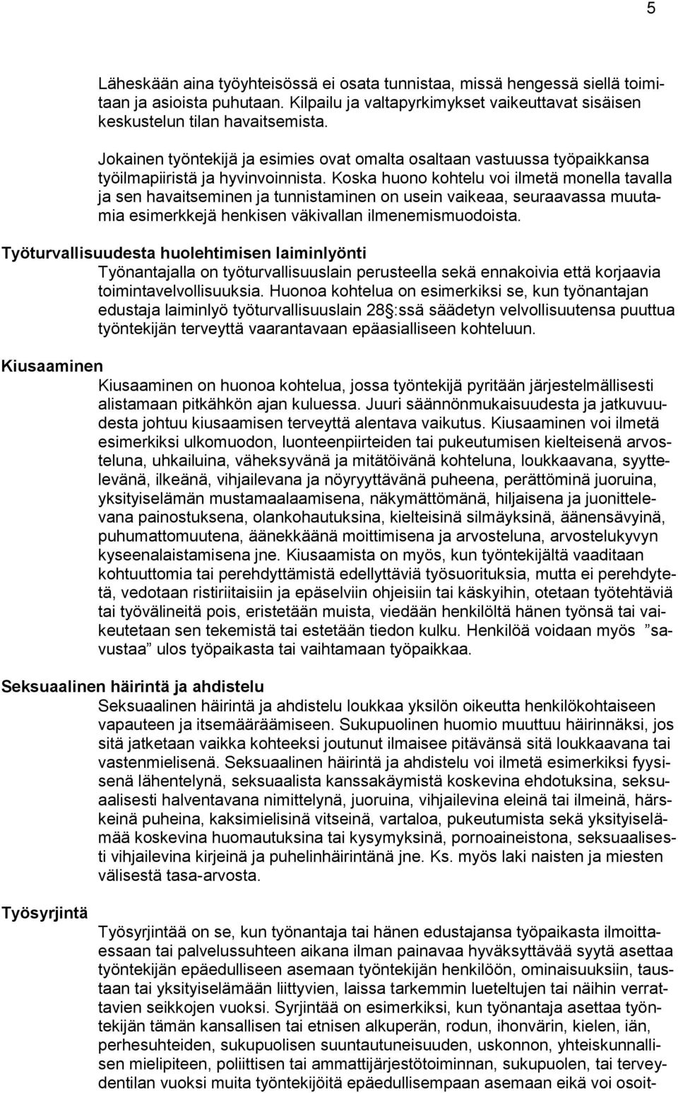 Koska huono kohtelu voi ilmetä monella tavalla ja sen havaitseminen ja tunnistaminen on usein vaikeaa, seuraavassa muutamia esimerkkejä henkisen väkivallan ilmenemismuodoista.