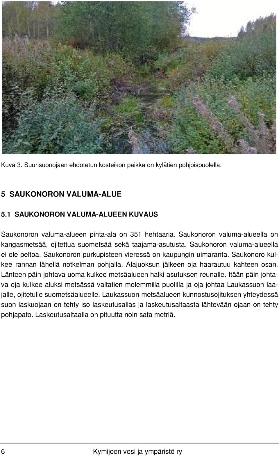 Saukonoro kulkee rannan lähellä notkelman pohjalla. Alajuoksun jälkeen oja haarautuu kahteen osan. Länteen päin johtava uoma kulkee metsäalueen halki asutuksen reunalle.