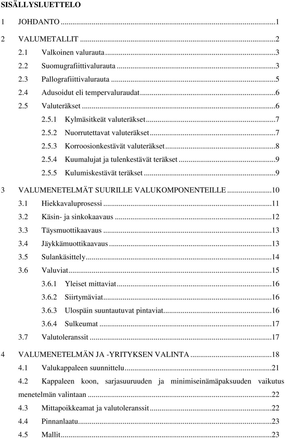 ..9 3 VALUMENETELMÄT SUURILLE VALUKOMPONENTEILLE...10 3.1 Hiekkavaluprosessi...11 3.2 Käsin- ja sinkokaavaus...12 3.3 Täysmuottikaavaus...13 3.4 Jäykkämuottikaavaus...13 3.5 Sulankäsittely...14 3.