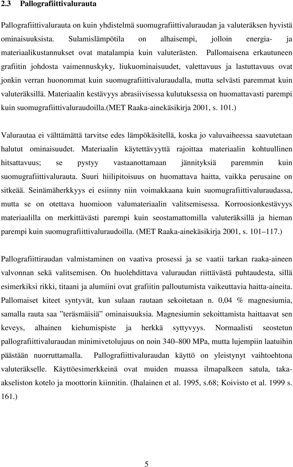 Pallomaisena erkautuneen grafiitin johdosta vaimennuskyky, liukuominaisuudet, valettavuus ja lastuttavuus ovat jonkin verran huonommat kuin suomugrafiittivaluraudalla, mutta selvästi paremmat kuin