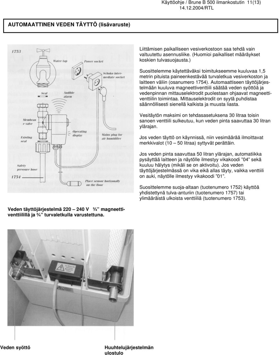 ) Suosittelemme käytettäväksi toimitukseemme kuuluvaa 1,5 metrin pituista paineenkestävää turvaletkua vesiverkoston ja laitteen väliin (osanumero 1754).