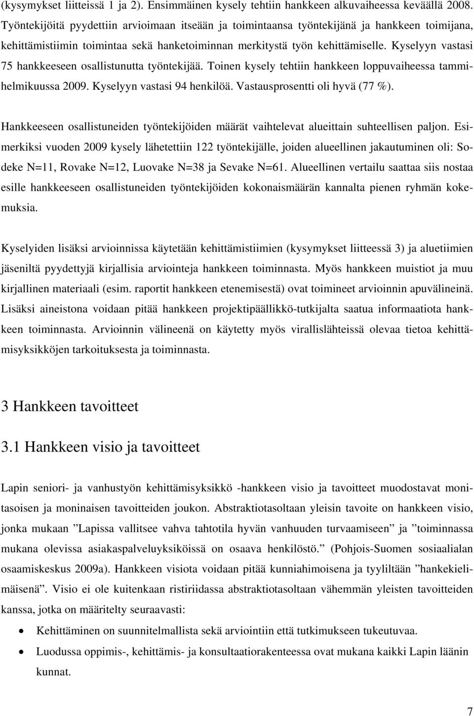 Kyselyyn vastasi 75 hankkeeseen osallistunutta työntekijää. Toinen kysely tehtiin hankkeen loppuvaiheessa tammihelmikuussa 2009. Kyselyyn vastasi 94 henkilöä. Vastausprosentti oli hyvä (77 %).