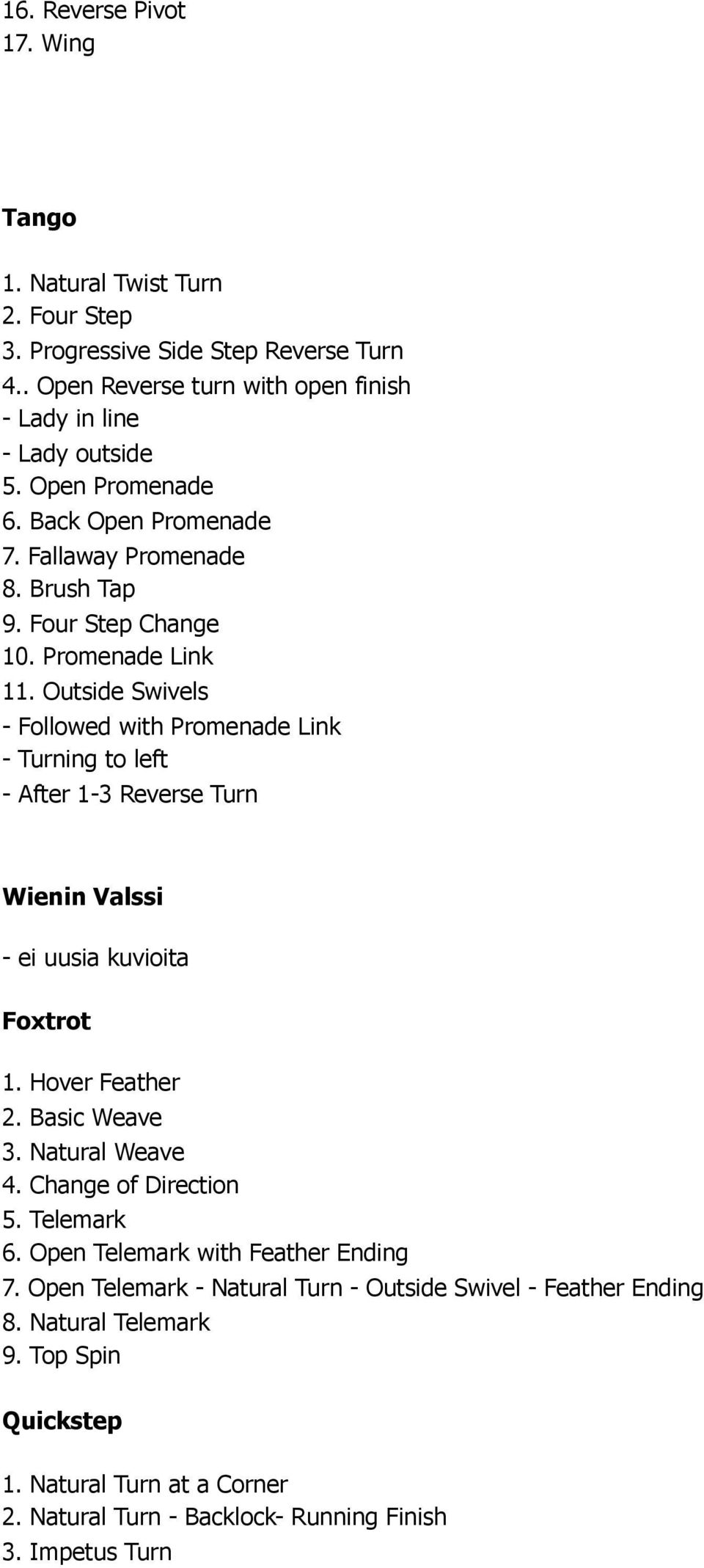 Outside Swivels - Followed with Promenade Link - Turning to left - After 1-3 Reverse Turn Wienin Valssi - ei uusia kuvioita Foxtrot 1. Hover Feather 2. Basic Weave 3. Natural Weave 4.