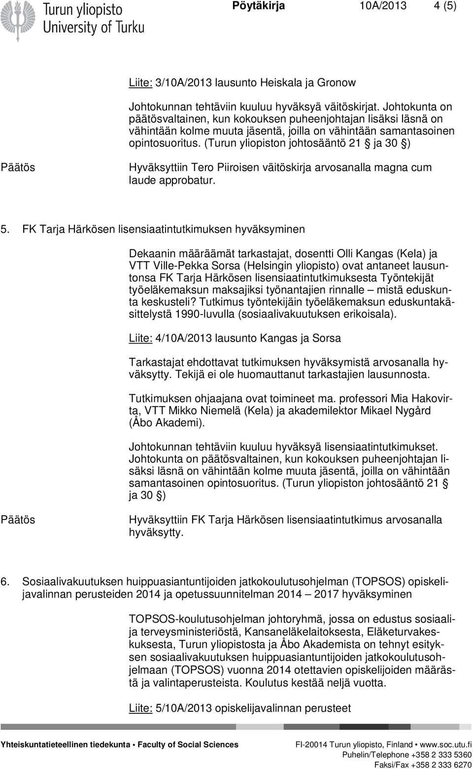 (Turun yliopiston johtosääntö 21 ja 30 ) Hyväksyttiin Tero Piiroisen väitöskirja arvosanalla magna cum laude approbatur. 5.