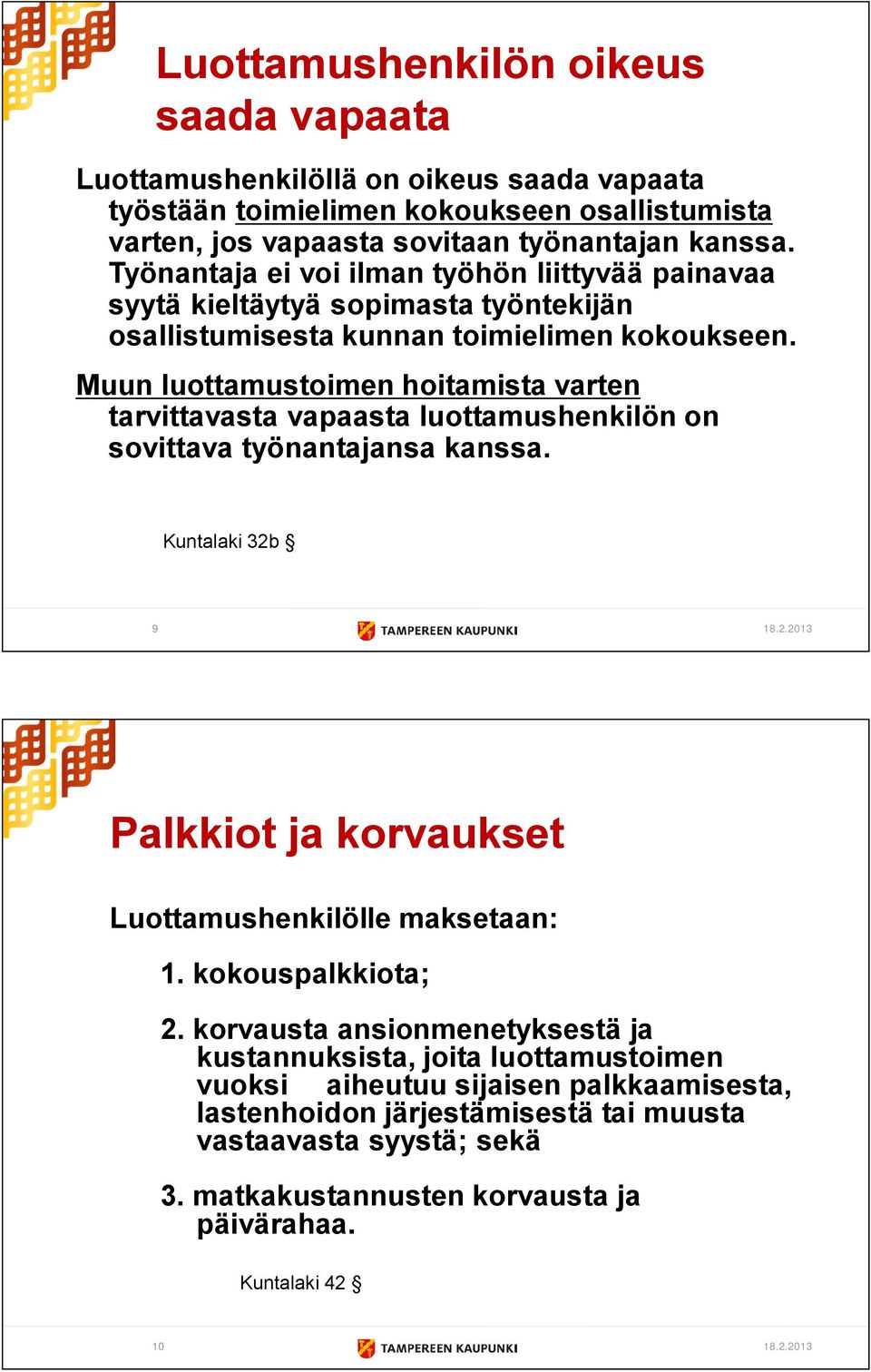 Muun luottamustoimen hoitamista varten tarvittavasta vapaasta luottamushenkilön on sovittava työnantajansa kanssa. Kuntalaki 32b 9 18.2.2013 Palkkiot ja korvaukset Luottamushenkilölle maksetaan: 1.