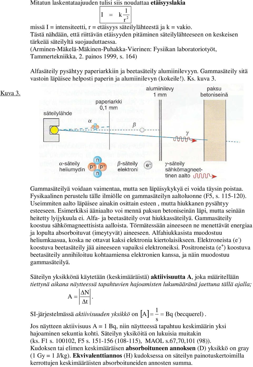 (Arminen-Mäkelä-Mäkinen-Puhakka-Vierinen: Fysiikan laboratoriotyöt, Tammertekniikka, 2. painos 999, s. 64) Alfasäteily pysähtyy paperiarkkiin ja beetasäteily alumiinilevyyn.