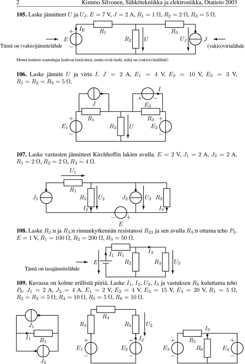 = 2 A, = 4 V, = 0 V, 3 = 3 V, = = =5Ω. 3 07. Laske vastusten jännitteet Kirchhoffin lakien avulla. =2V, =2A, =2A, =2Ω, =2Ω, =4Ω. 2 3 2 3 08.