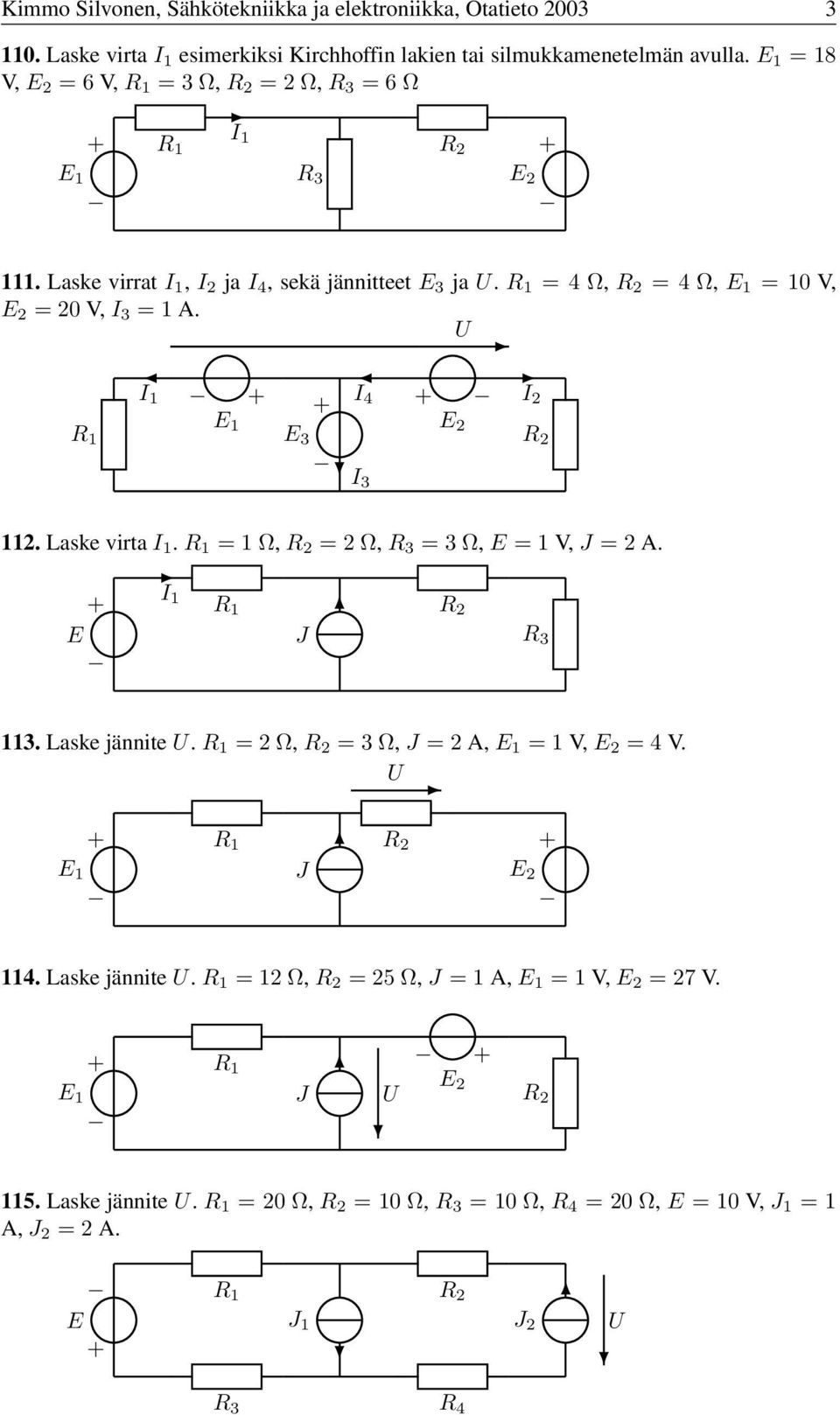 Laske virrat, 2 ja 4, sekä jännitteet 3 ja. =4Ω, =4Ω, =0V, =20V, 3 =A. 4 2 3 3 2. Laske virta.