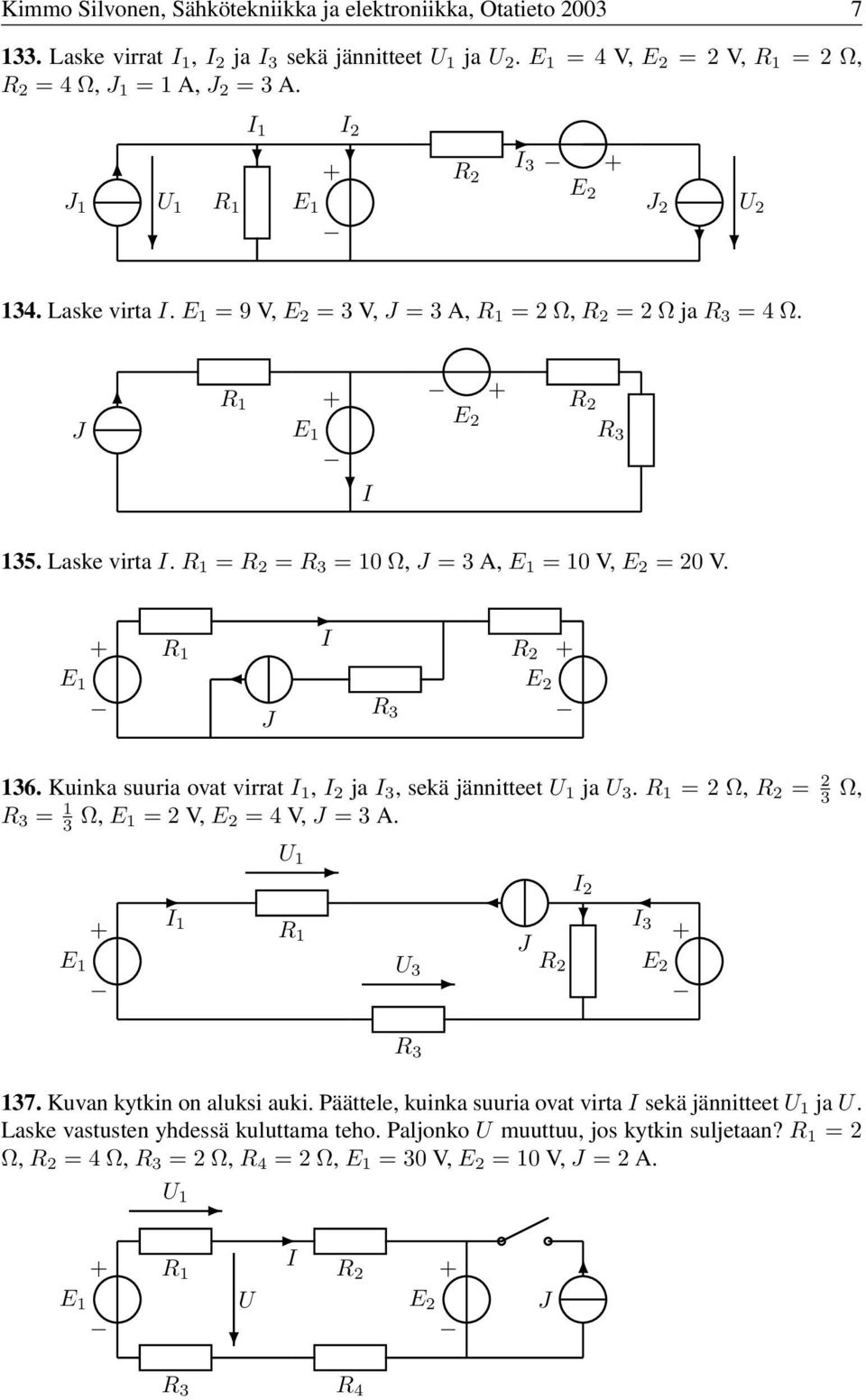 Kuinka suuria ovat virrat, 2 ja 3, sekä jännitteet ja 3. =2Ω, = 2 3 Ω, = 3 Ω, =2V, =4V, =3A. 3 2 3 37. Kuvan kytkin on aluksi auki.