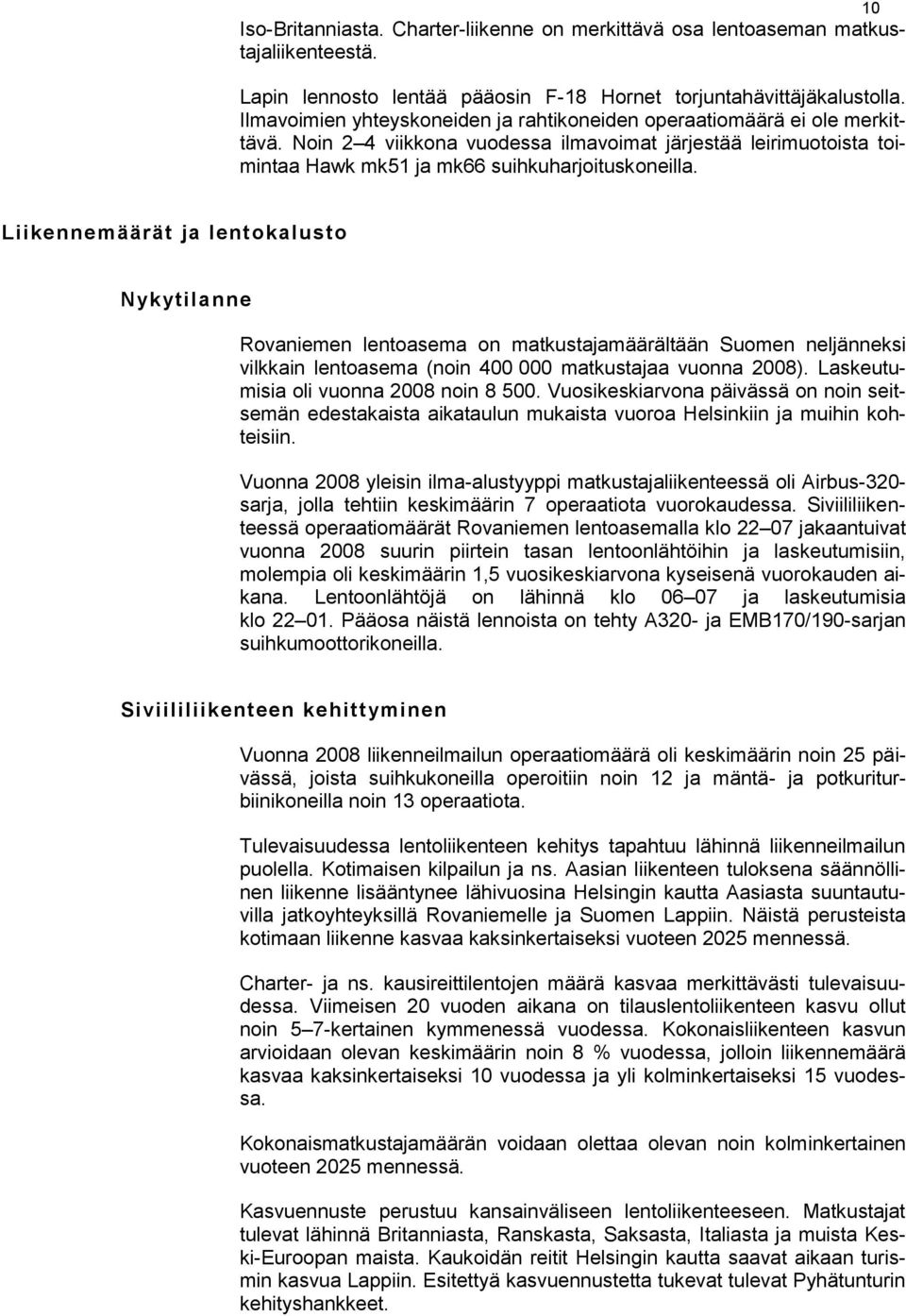 Liikennemäärät ja lentokalusto Nykytilanne Rovaniemen lentoasema on matkustajamäärältään Suomen neljänneksi vilkkain lentoasema (noin 400 000 matkustajaa vuonna 2008).