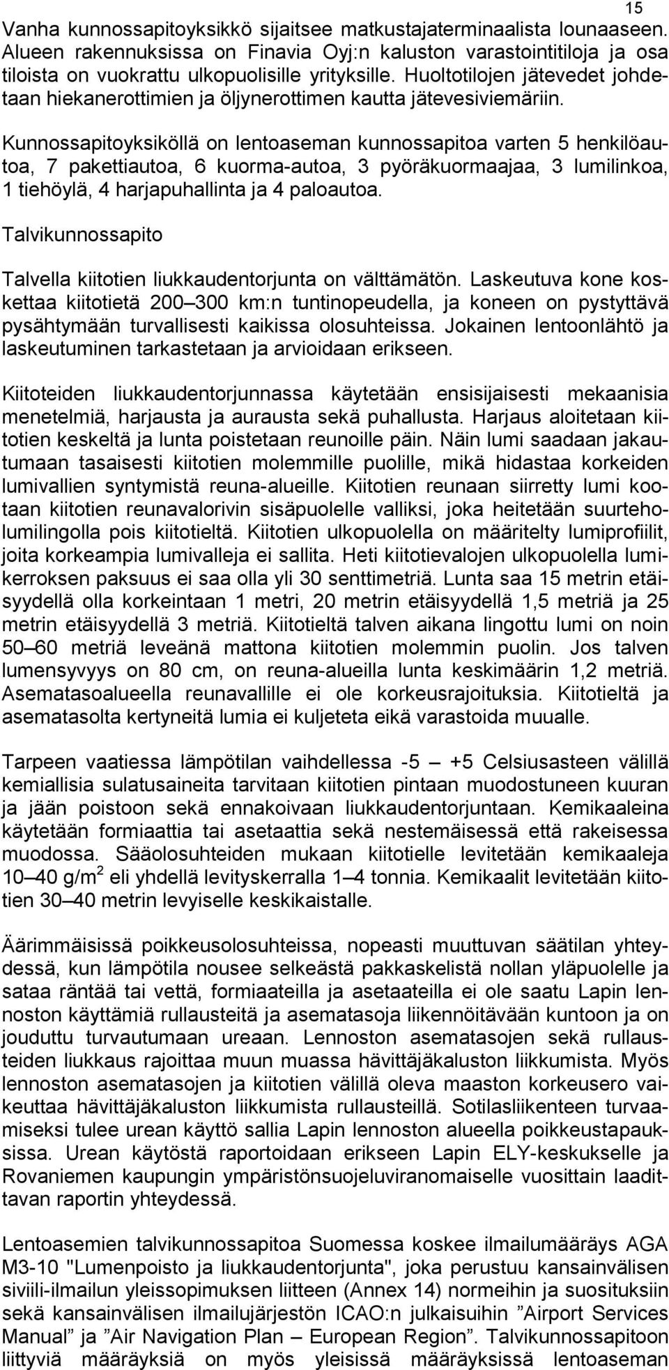 Kunnossapitoyksiköllä on lentoaseman kunnossapitoa varten 5 henkilöautoa, 7 pakettiautoa, 6 kuorma-autoa, 3 pyöräkuormaajaa, 3 lumilinkoa, 1 tiehöylä, 4 harjapuhallinta ja 4 paloautoa.