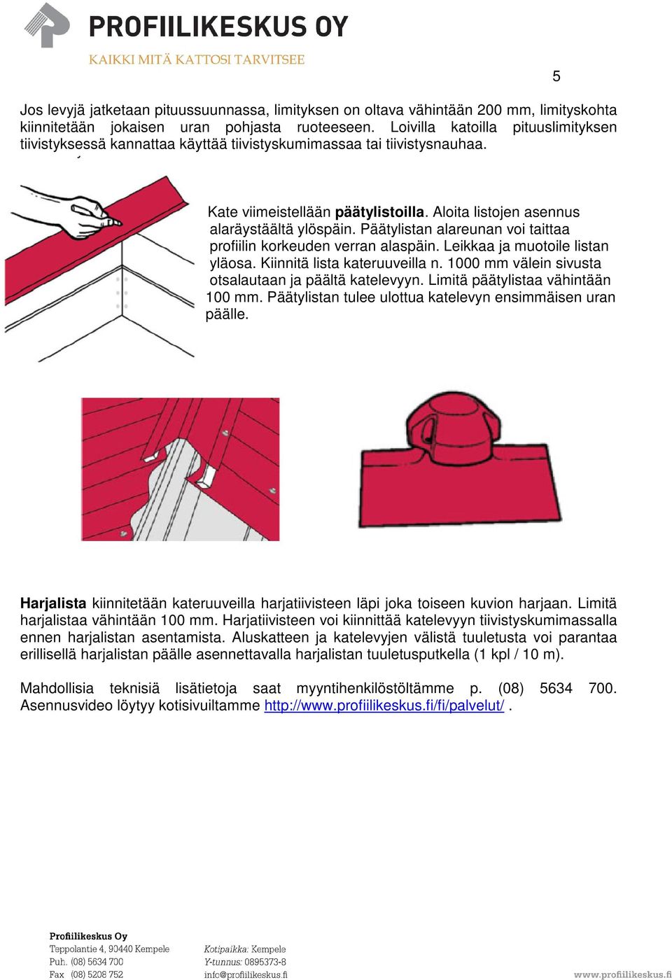 Päätylistan alareunan voi taittaa profiilin korkeuden verran alaspäin. Leikkaa ja muotoile listan yläosa. Kiinnitä lista kateruuveilla n. 1000 mm välein sivusta otsalautaan ja päältä katelevyyn.