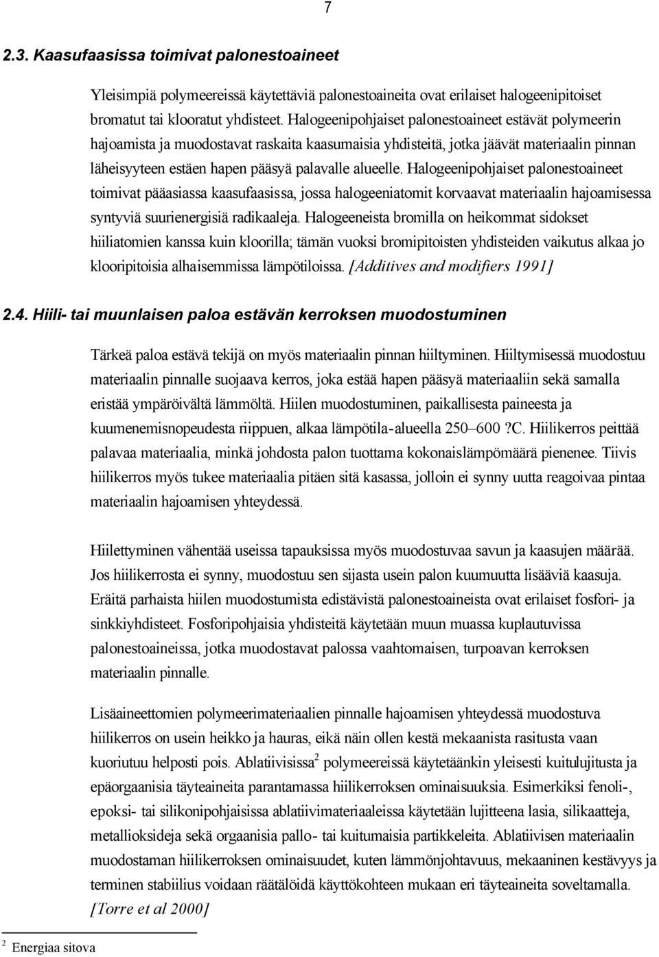 Halogeenipohjaiset palonestoaineet toimivat pääasiassa kaasufaasissa, jossa halogeeniatomit korvaavat materiaalin hajoamisessa syntyviä suurienergisiä radikaaleja.