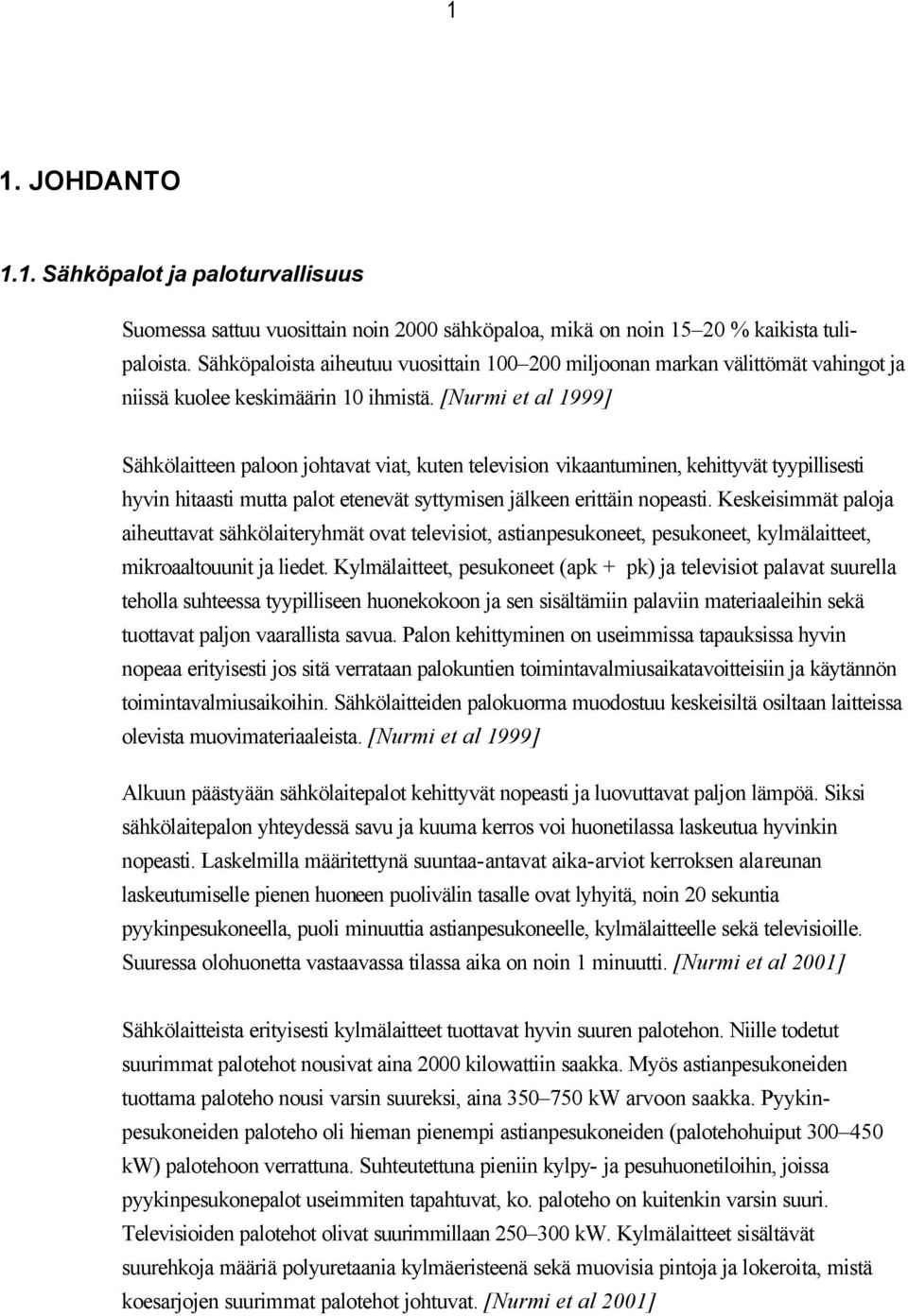 [Nurmi et al 1999] Sähkölaitteen paloon johtavat viat, kuten television vikaantuminen, kehittyvät tyypillisesti hyvin hitaasti mutta palot etenevät syttymisen jälkeen erittäin nopeasti.