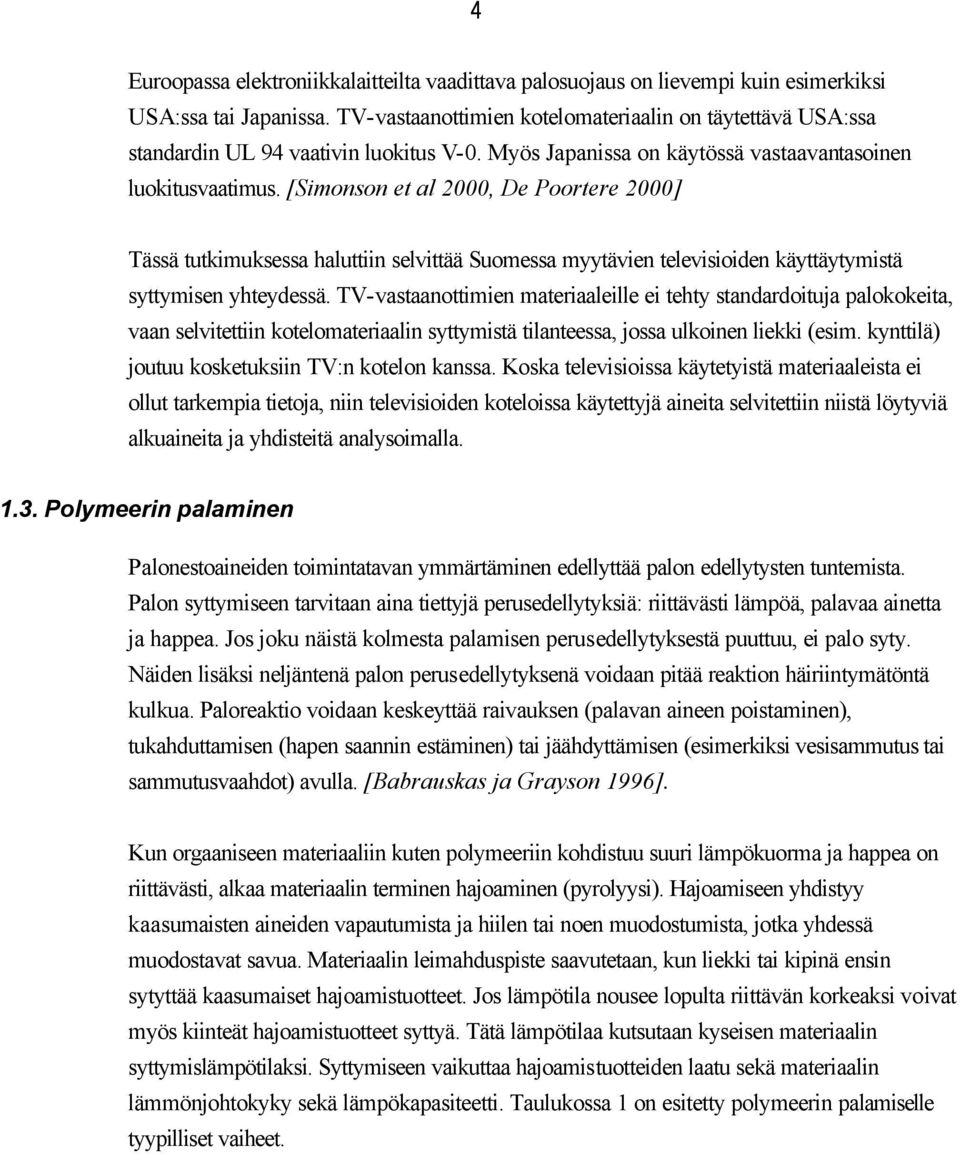 [Simonson et al 2000, De Poortere 2000] Tässä tutkimuksessa haluttiin selvittää Suomessa myytävien televisioiden käyttäytymistä syttymisen yhteydessä.