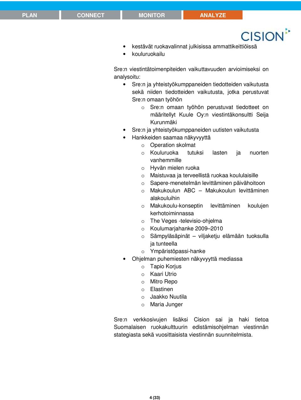 yhteistyökumppaneiden uutisten vaikutusta Hankkeiden saamaa näkyvyyttä o Operation skolmat o Kouluruoka tutuksi lasten ja nuorten vanhemmille o Hyvän mielen ruoka o Maistuvaa ja terveellistä ruokaa