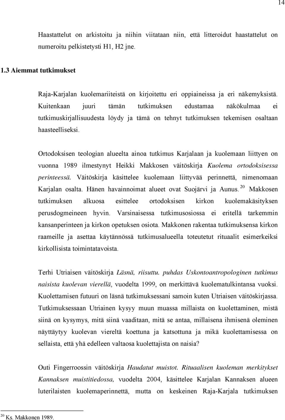 Kuitenkaan juuri tämän tutkimuksen edustamaa näkökulmaa ei tutkimuskirjallisuudesta löydy ja tämä on tehnyt tutkimuksen tekemisen osaltaan haasteelliseksi.