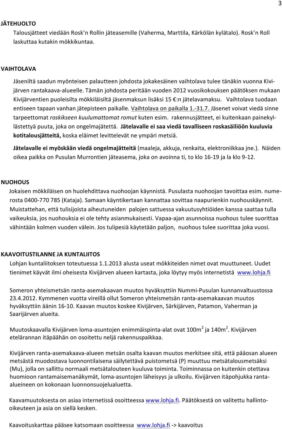 Tämän johdosta peritään vuoden 2012 vuosikokouksen päätöksen mukaan Kivijärventien puoleisilta mökkiläisiltä jäsenmaksun lisäksi 15 :n jätelavamaksu.