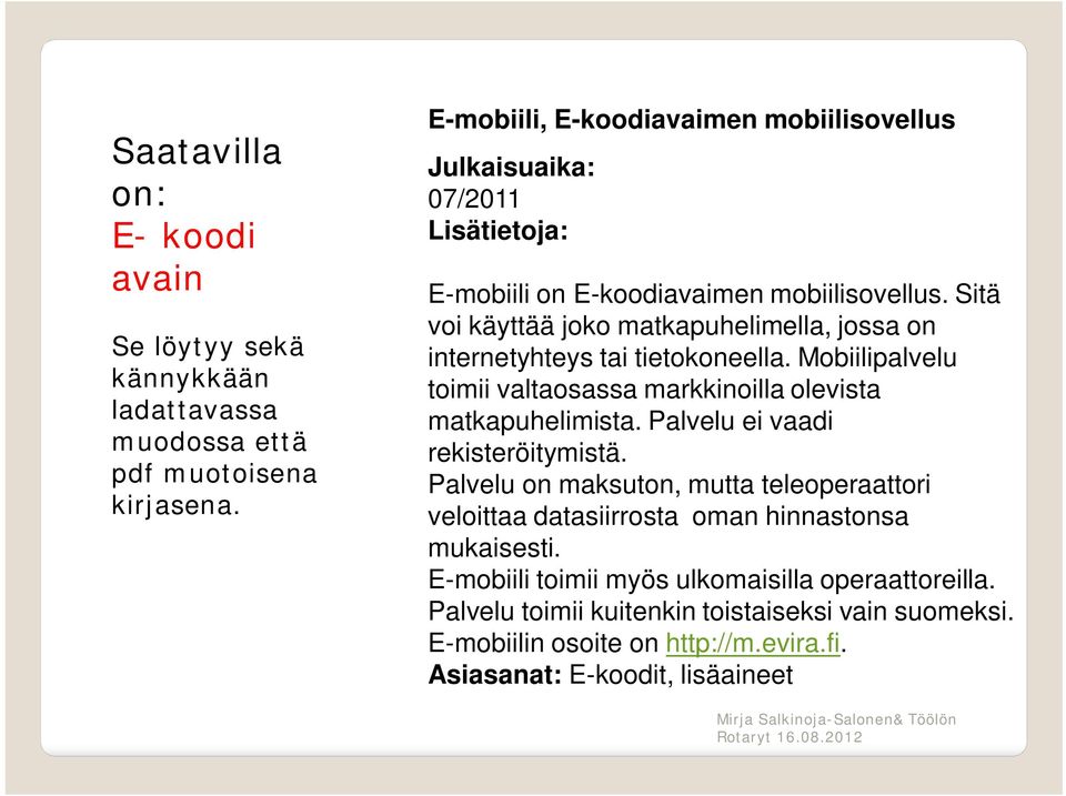 Sitä voi käyttää joko matkapuhelimella, jossa on internetyhteys tai tietokoneella. Mobiilipalvelu toimii valtaosassa markkinoilla olevista matkapuhelimista.