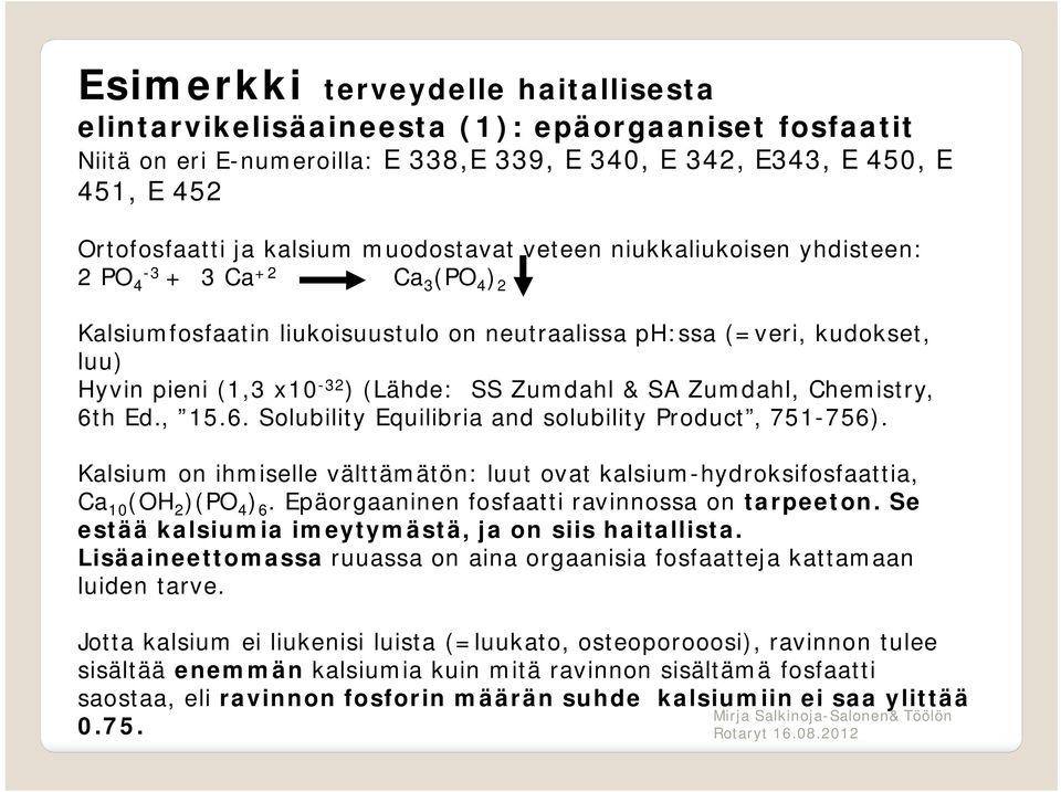 Zumdahl & SA Zumdahl, Chemistry, 6th Ed., 15.6. Solubility Equilibria and solubility Product, 751-756). Kalsium on ihmiselle välttämätön: luut ovat kalsium-hydroksifosfaattia, Ca 10 (OH 2 )(PO 4 ) 6.
