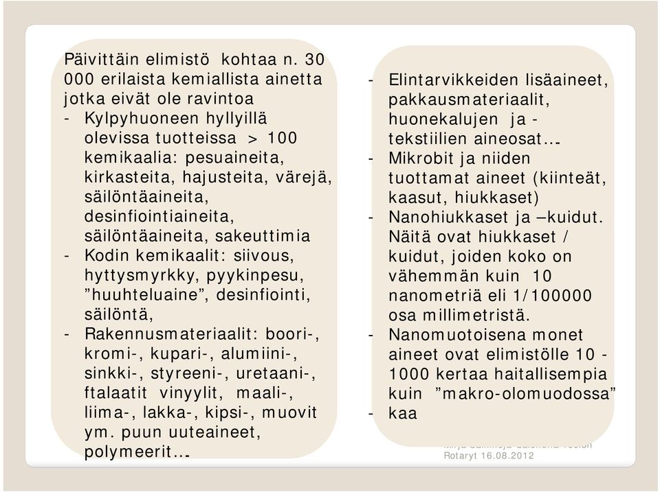 desinfiointiaineita, säilöntäaineita, sakeuttimia - Kodin kemikaalit: siivous, hyttysmyrkky, pyykinpesu, huuhteluaine, desinfiointi, säilöntä, - Rakennusmateriaalit: boori-, kromi-, kupari-,