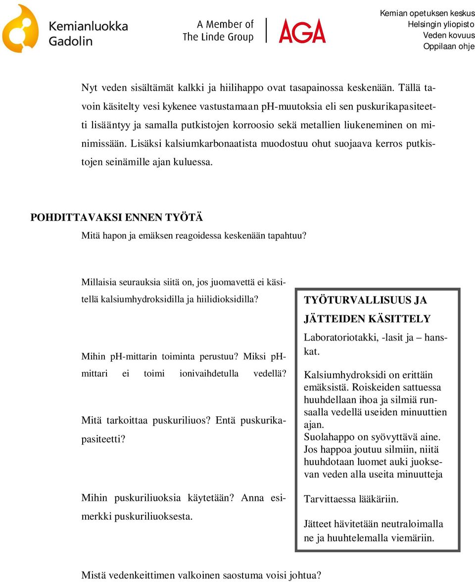 Lisäksi kalsiumkarbonaatista muodostuu ohut suojaava kerros putkistojen seinämille ajan kuluessa. POHDITTAVAKSI ENNEN TYÖTÄ Mitä hapon ja emäksen reagoidessa keskenään tapahtuu?