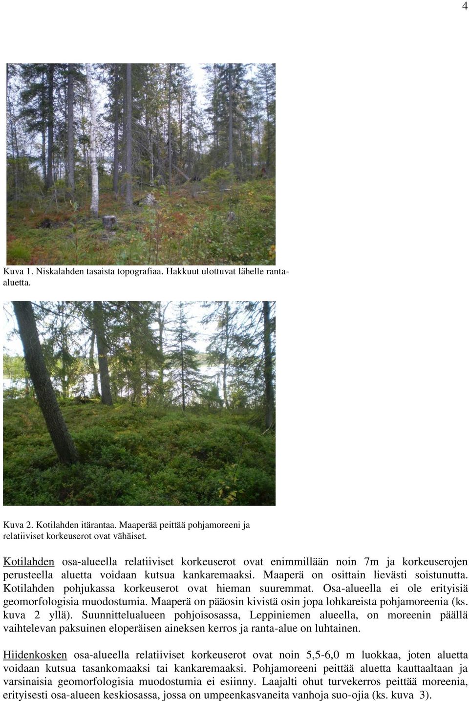 Kotilahden pohjukassa korkeuserot ovat hieman suuremmat. Osa-alueella ei ole erityisiä geomorfologisia muodostumia. Maaperä on pääosin kivistä osin jopa lohkareista pohjamoreenia (ks. kuva 2 yllä).