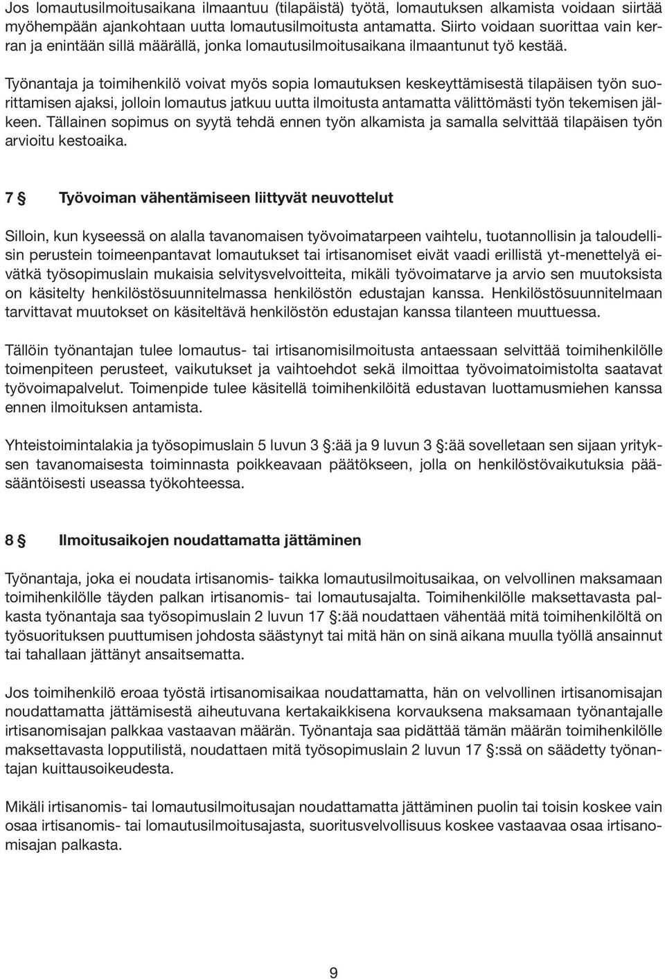 Työnantaja ja toimihenkilö voivat myös sopia lomautuksen keskeyttämisestä tilapäisen työn suorittamisen ajaksi, jolloin lomautus jatkuu uutta ilmoitusta antamatta välittömästi työn tekemisen jälkeen.